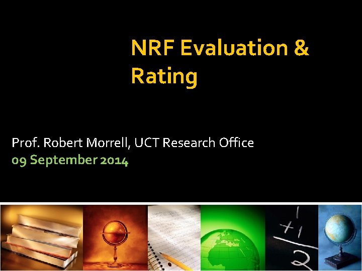 NRF Evaluation & Rating Prof. Robert Morrell, UCT Research Office 09 September 2014 
