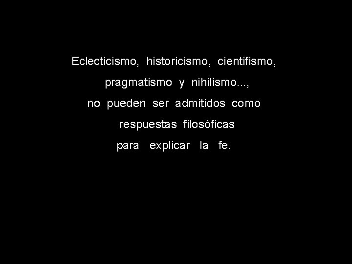 Eclecticismo, historicismo, cientifismo, pragmatismo y nihilismo. . . , no pueden ser admitidos como