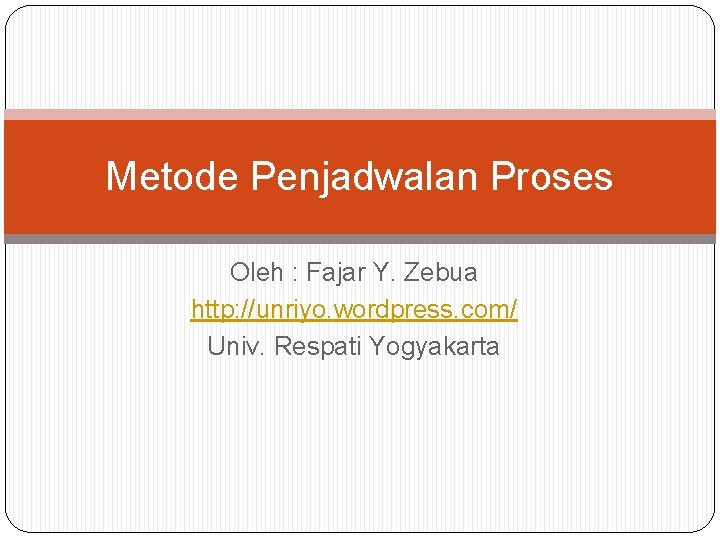 Metode Penjadwalan Proses Oleh : Fajar Y. Zebua http: //unriyo. wordpress. com/ Univ. Respati