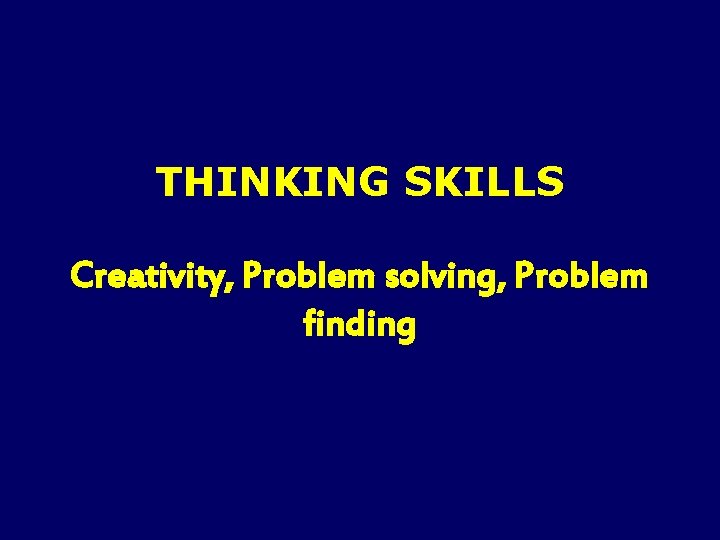 THINKING SKILLS Creativity, Problem solving, Problem finding 