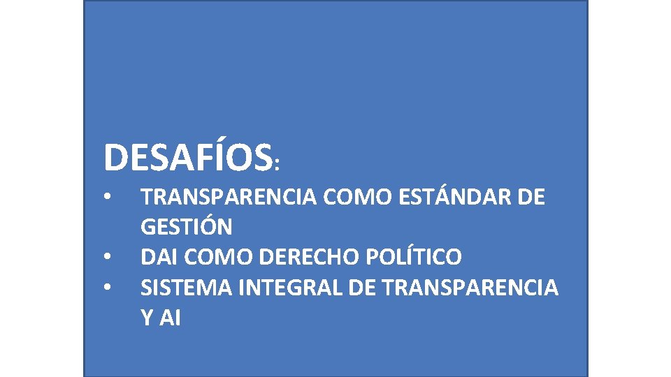 DESAFÍOS: • • • TRANSPARENCIA COMO ESTÁNDAR DE GESTIÓN DAI COMO DERECHO POLÍTICO SISTEMA