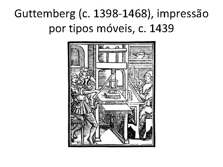 Guttemberg (c. 1398 -1468), impressão por tipos móveis, c. 1439 