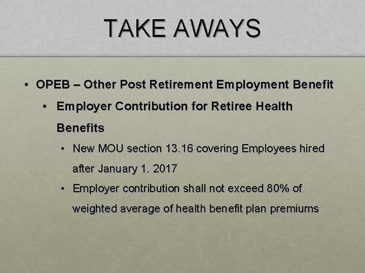 TAKE AWAYS • OPEB – Other Post Retirement Employment Benefit • Employer Contribution for