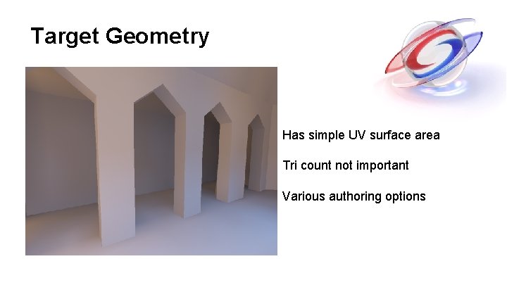 Target Geometry Has simple UV surface area Tri count not important Various authoring options Target Geometry Has simple UV surface area Tri count not important Various authoring options