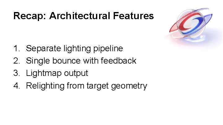 Recap: Architectural Features 1. 2. 3. 4. Separate lighting pipeline Single bounce with feedback Recap: Architectural Features 1. 2. 3. 4. Separate lighting pipeline Single bounce with feedback