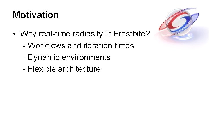 Motivation • Why real-time radiosity in Frostbite? - Workflows and iteration times - Dynamic Motivation • Why real-time radiosity in Frostbite? - Workflows and iteration times - Dynamic