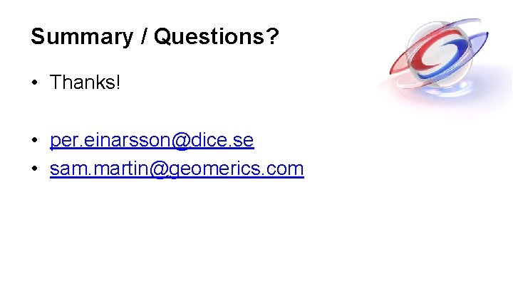 Summary / Questions? • Thanks! • per. einarsson@dice. se • sam. martin@geomerics. com Summary / Questions? • Thanks! • per. einarsson@dice. se • sam. martin@geomerics. com