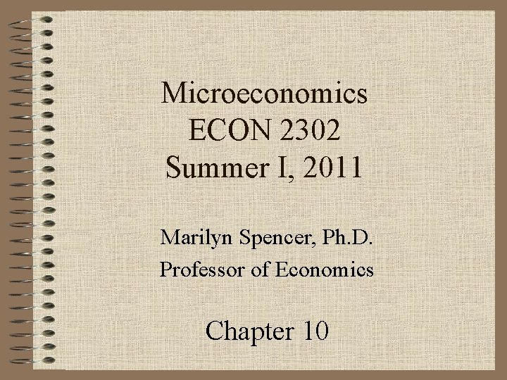 Microeconomics ECON 2302 Summer I, 2011 Marilyn Spencer, Ph. D. Professor of Economics Chapter