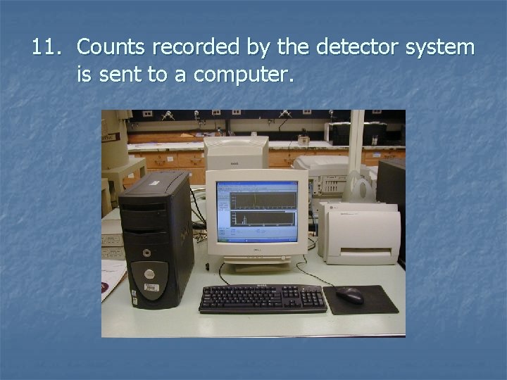 11. Counts recorded by the detector system is sent to a computer. 