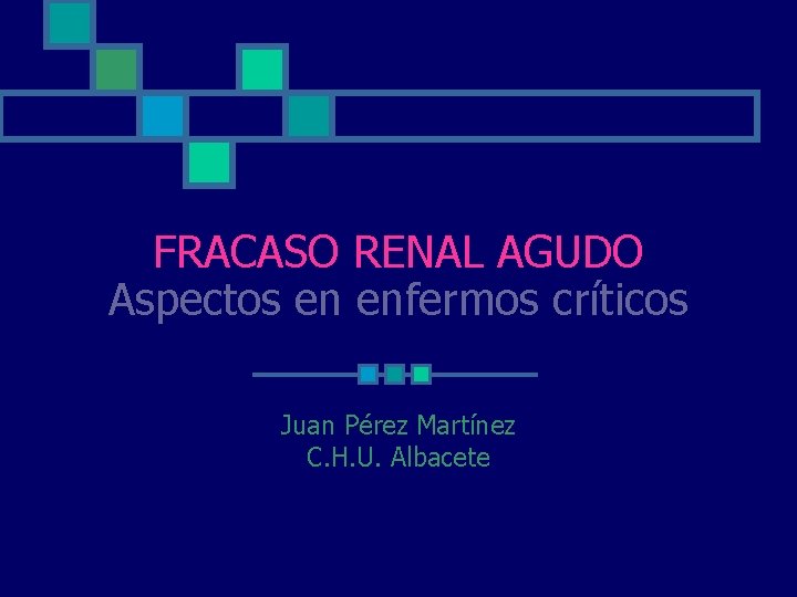 FRACASO RENAL AGUDO Aspectos en enfermos críticos Juan Pérez Martínez C. H. U. Albacete FRACASO RENAL AGUDO Aspectos en enfermos críticos Juan Pérez Martínez C. H. U. Albacete
