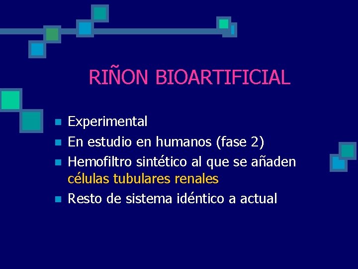 RIÑON BIOARTIFICIAL n n Experimental En estudio en humanos (fase 2) Hemofiltro sintético al RIÑON BIOARTIFICIAL n n Experimental En estudio en humanos (fase 2) Hemofiltro sintético al