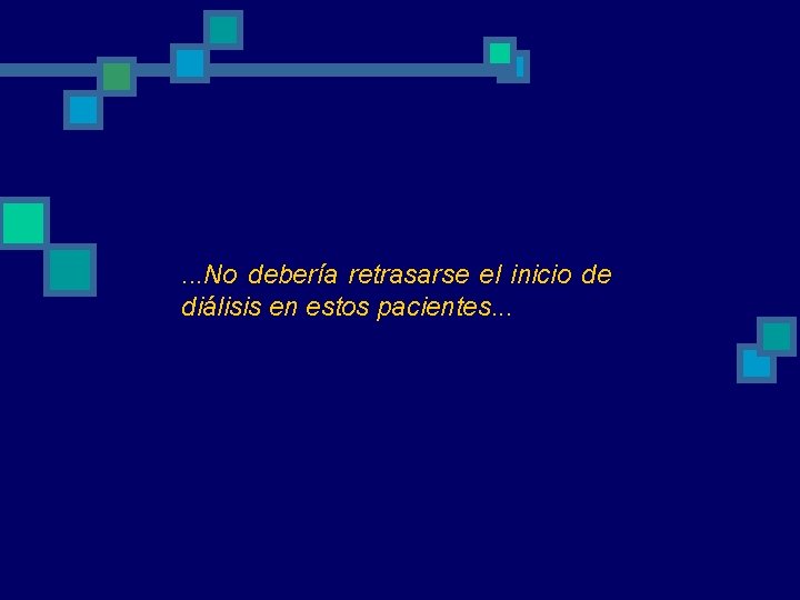 . . . No debería retrasarse el inicio de diálisis en estos pacientes. . . . . No debería retrasarse el inicio de diálisis en estos pacientes. .