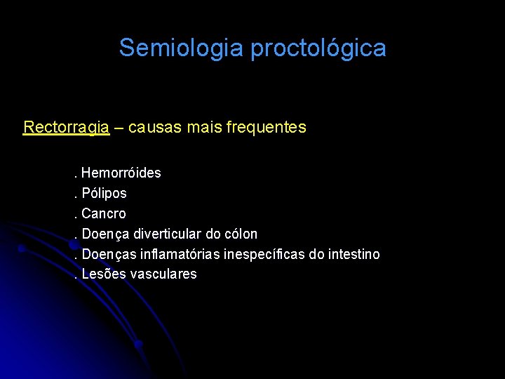 Semiologia proctológica Rectorragia – causas mais frequentes. Hemorróides. Pólipos. Cancro. Doença diverticular do cólon.