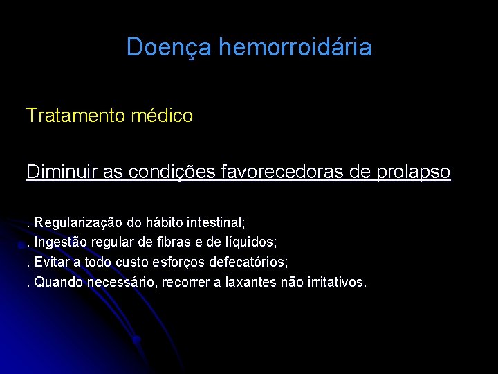 Doença hemorroidária Tratamento médico Diminuir as condições favorecedoras de prolapso. Regularização do hábito intestinal;