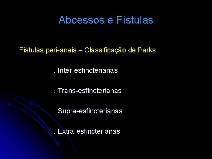 Abcessos e Fístulas Fistulas peri-anais – Classificação de Parks. Inter-esfincterianas. Trans-esfincterianas. Supra-esfincterianas. Extra-esfincterianas 