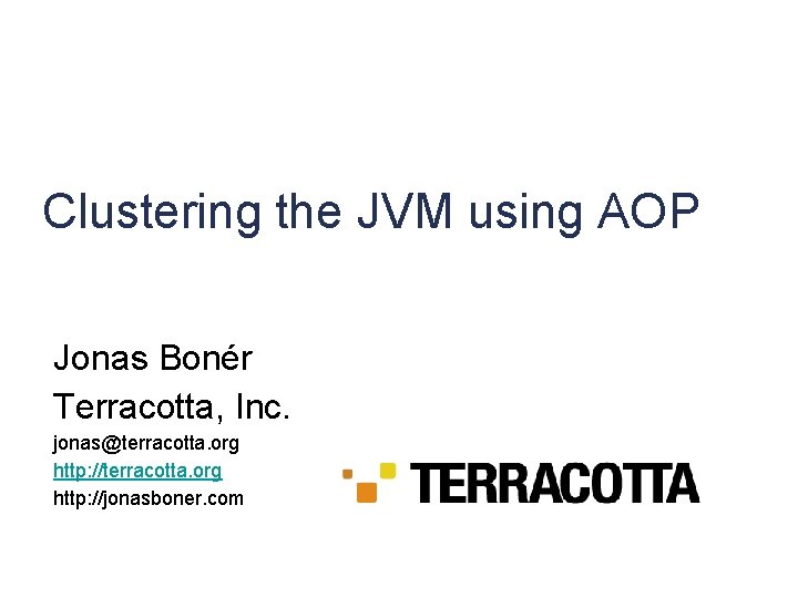 Clustering the JVM using AOP Jonas Bonér Terracotta, Inc. jonas@terracotta. org http: //jonasboner. com