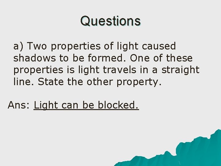 Questions a) Two properties of light caused shadows to be formed. One of these