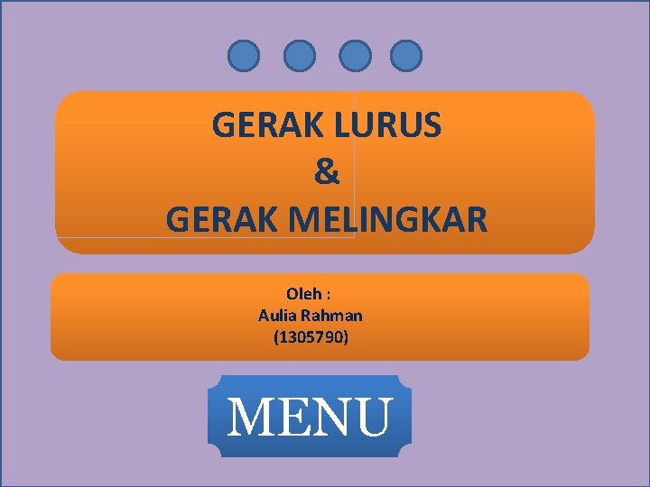 GERAK LURUS & GERAK MELINGKAR Oleh : Aulia Rahman (1305790) MENU 