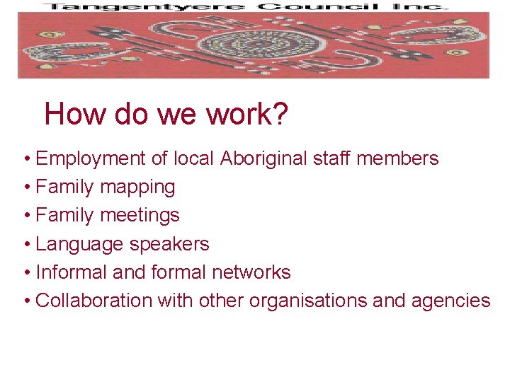 How do we work? • Employment of local Aboriginal staff members • Family mapping