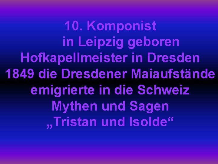 10. Komponist in Leipzig geboren Hofkapellmeister in Dresden 1849 die Dresdener Maiaufstände emigrierte in