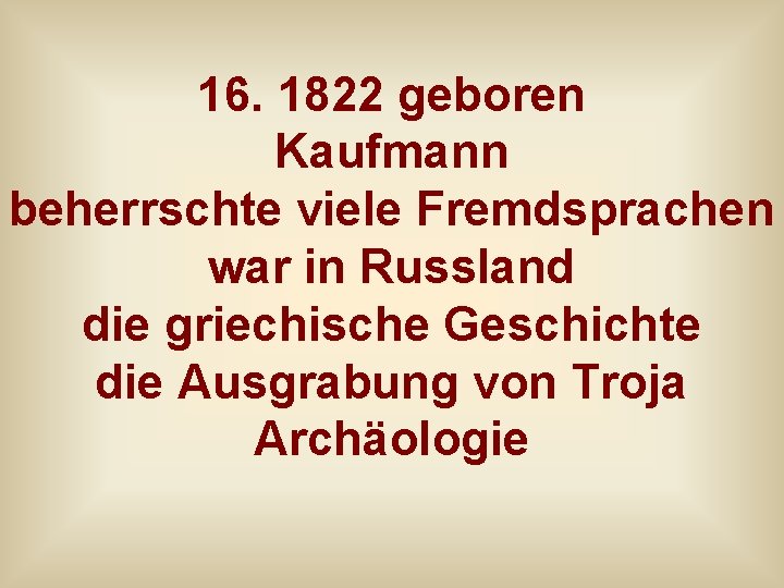 16. 1822 geboren Kaufmann beherrschte viele Fremdsprachen war in Russland die griechische Geschichte die