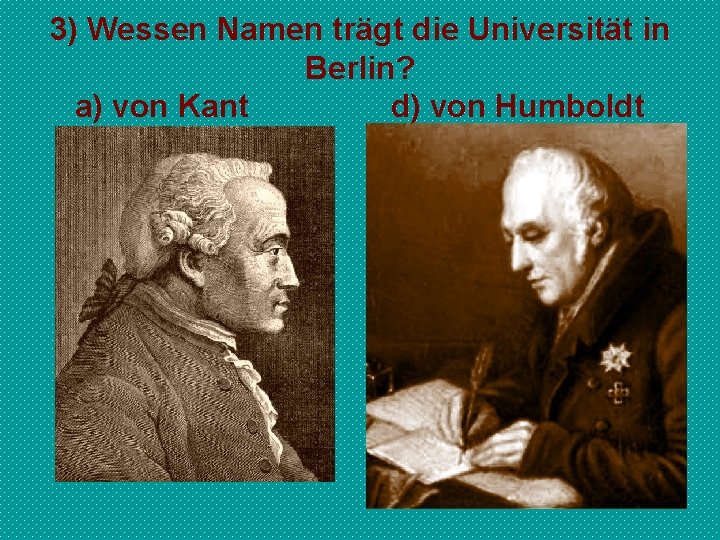 3) Wessen Namen trägt die Universität in Berlin? a) von Kant d) von Humboldt