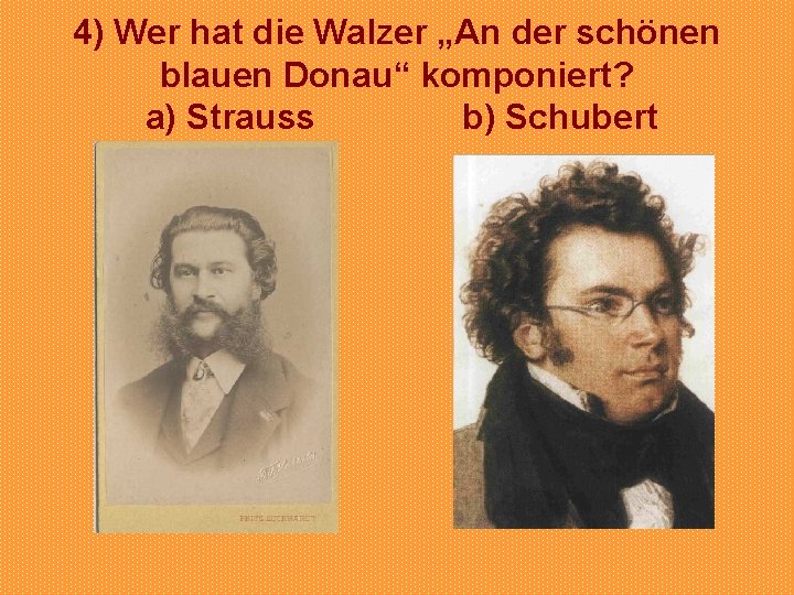 4) Wer hat die Walzer „An der schönen blauen Donau“ komponiert? a) Strauss b)