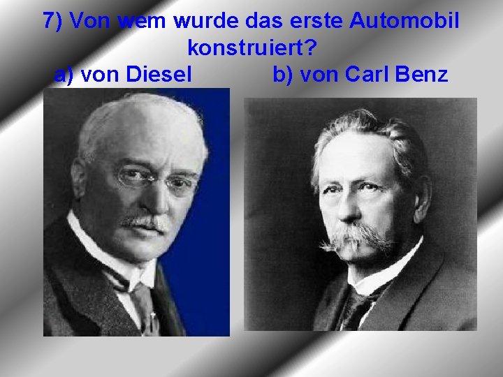 7) Von wem wurde das erste Automobil konstruiert? a) von Diesel b) von Carl