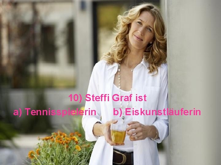 10) Steffi Graf ist a) Tennisspielerin b) Eiskunstläuferin 