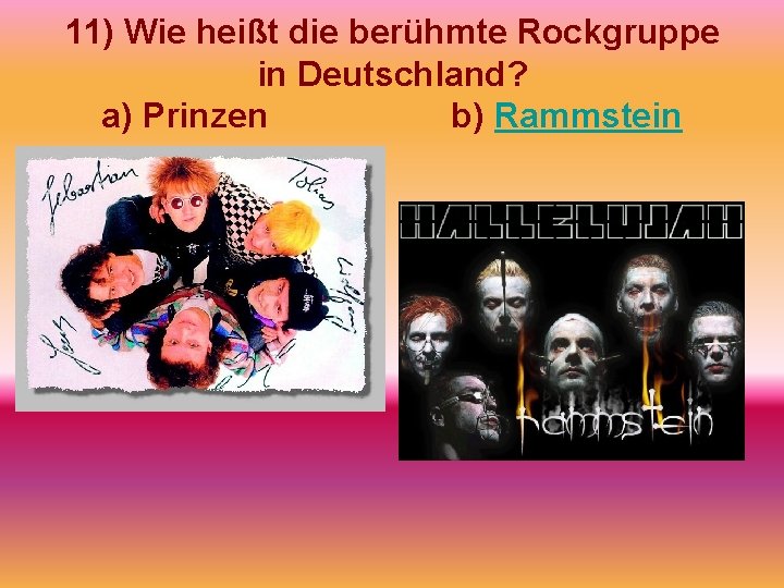 11) Wie heißt die berühmte Rockgruppe in Deutschland? a) Prinzen b) Rammstein 