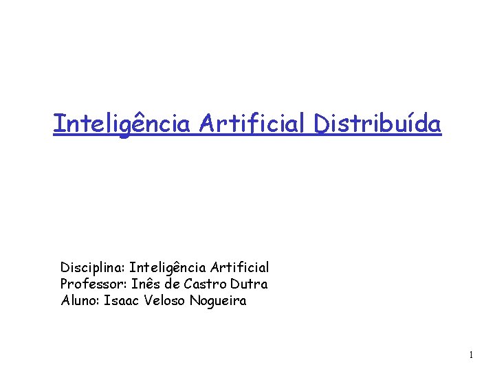 Inteligência Artificial Distribuída Disciplina: Inteligência Artificial Professor: Inês de Castro Dutra Aluno: Isaac Veloso