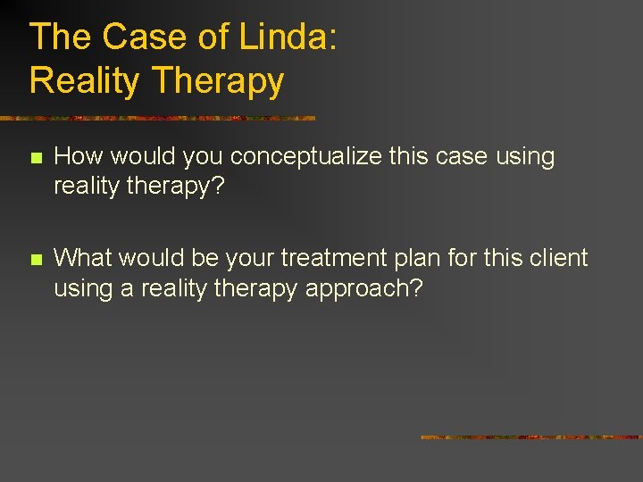 The Case of Linda: Reality Therapy n How would you conceptualize this case using