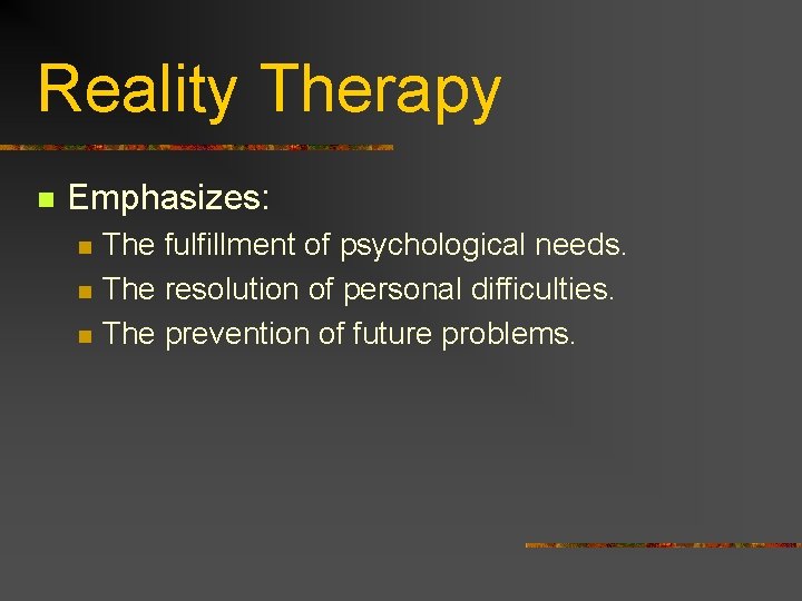 Reality Therapy n Emphasizes: n n n The fulfillment of psychological needs. The resolution