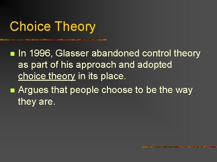 Choice Theory n n In 1996, Glasser abandoned control theory as part of his