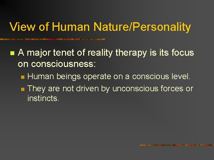 View of Human Nature/Personality n A major tenet of reality therapy is its focus