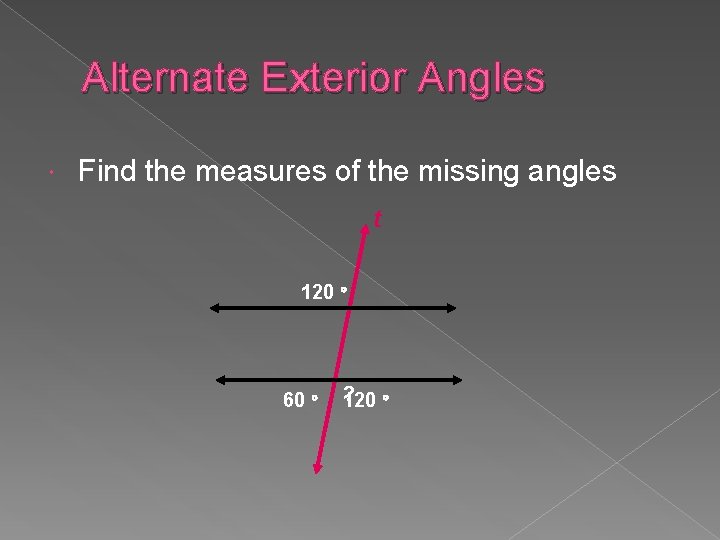 Alternate Exterior Angles Find the measures of the missing angles t 120 60 ?