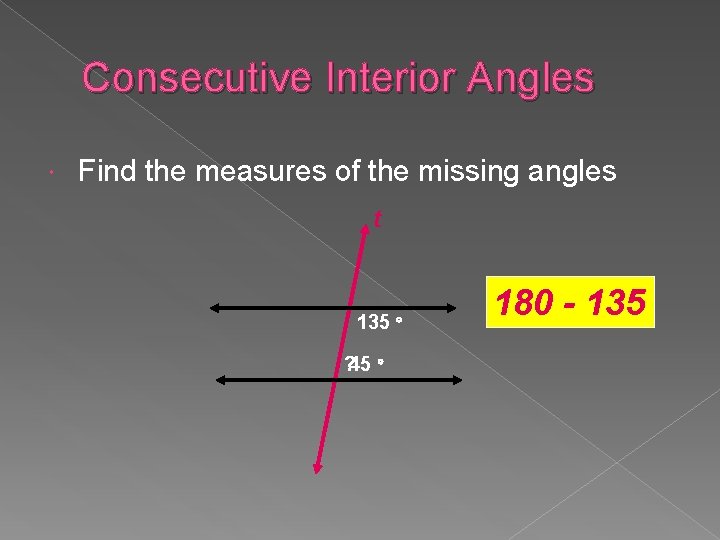 Consecutive Interior Angles Find the measures of the missing angles t 135 ? 45