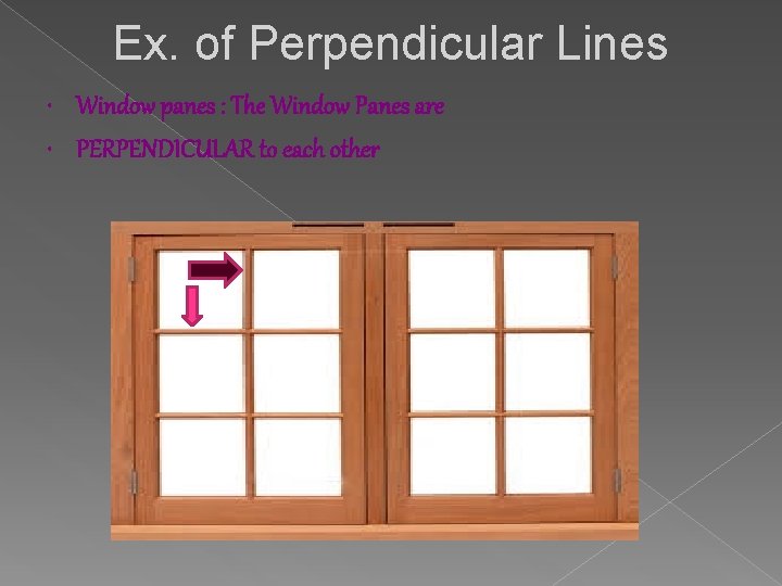 Ex. of Perpendicular Lines • Window panes : The Window Panes are • PERPENDICULAR