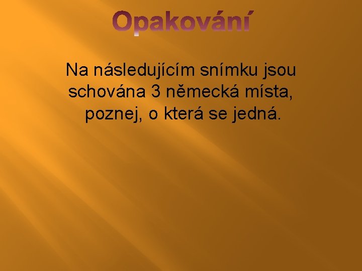 Na následujícím snímku jsou schována 3 německá místa, poznej, o která se jedná. Na následujícím snímku jsou schována 3 německá místa, poznej, o která se jedná.
