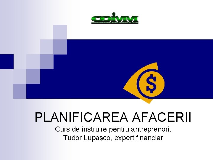 PLANIFICAREA AFACERII Curs de instruire pentru antreprenori. Tudor Lupaşco, expert financiar PLANIFICAREA AFACERII Curs de instruire pentru antreprenori. Tudor Lupaşco, expert financiar