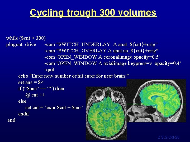 Cycling trough 300 volumes while ($cnt < 300) plugout_drive -com "SWITCH_UNDERLAY A anat_${cnt}+orig" -com