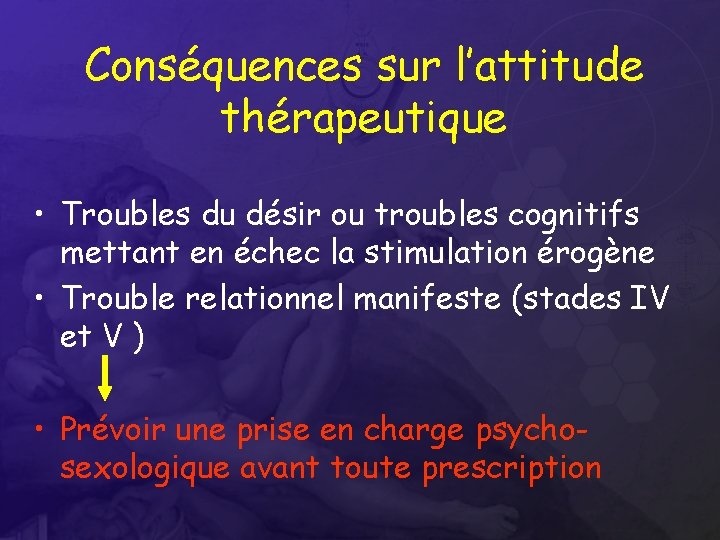 Conséquences sur l’attitude thérapeutique • Troubles du désir ou troubles cognitifs mettant en échec