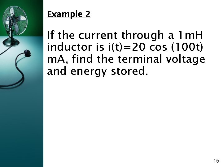 Example 2 If the current through a 1 m. H inductor is i(t)=20 cos