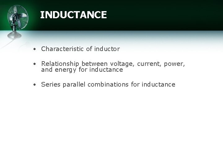 INDUCTANCE • Characteristic of inductor • Relationship between voltage, current, power, and energy for