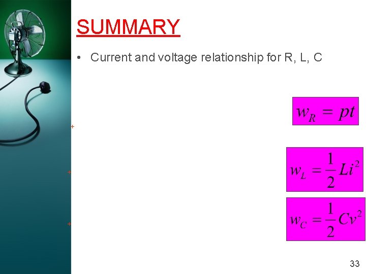 SUMMARY • Current and voltage relationship for R, L, C + + + 33