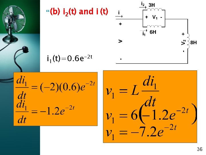  (b) i 2(t) and i (t) i 1(t)=0. 6 e-2 t 36 