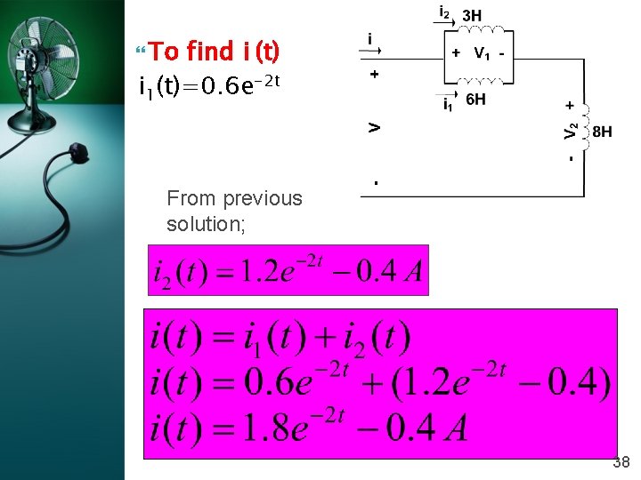  To find i (t) i 1(t)=0. 6 e-2 t From previous solution; 38