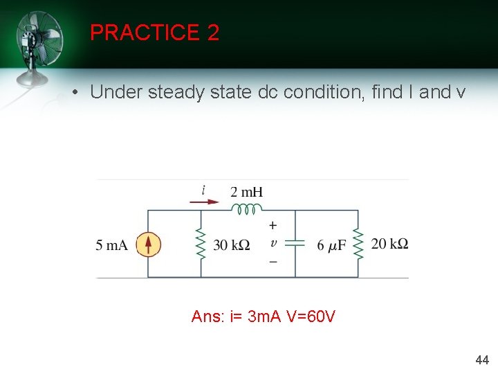 PRACTICE 2 • Under steady state dc condition, find I and v Ans: i=