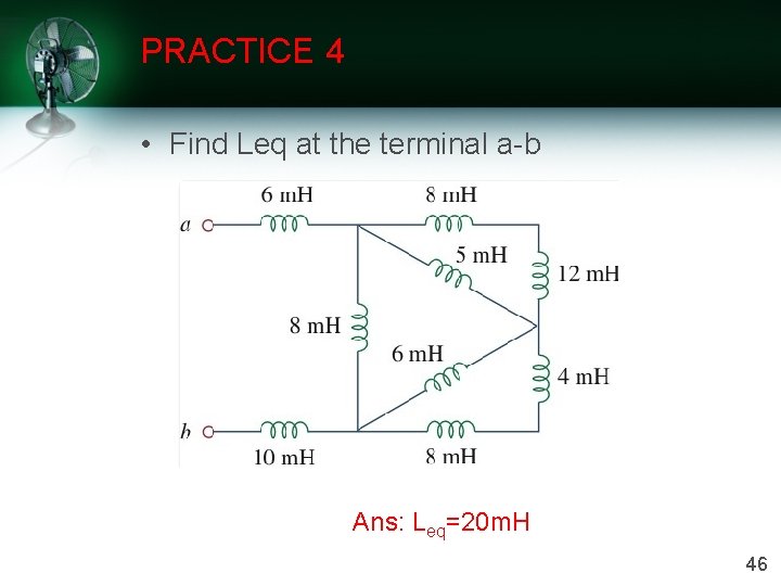 PRACTICE 4 • Find Leq at the terminal a-b Ans: Leq=20 m. H 46