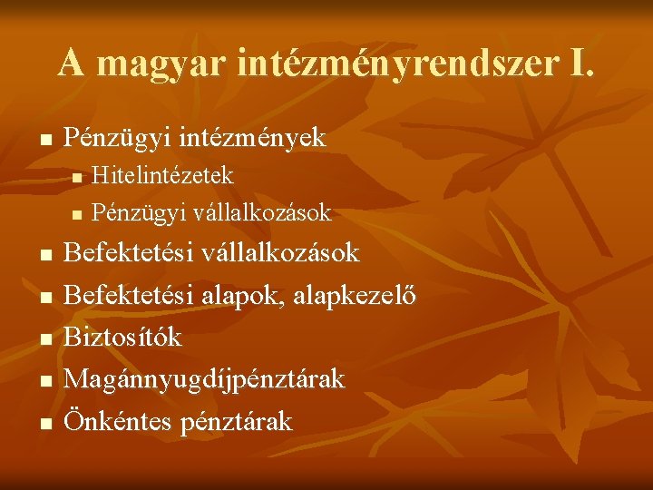 A magyar intézményrendszer I. Pénzügyi intézmények Hitelintézetek Pénzügyi vállalkozások Befektetési alapok, alapkezelő Biztosítók Magánnyugdíjpénztárak